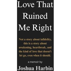 Harbin, Joshua Love that Ruined me Right: Not a story about infidelity--this is a story about awakening, heartbreak, and the kind of love that doesn't let go, even when it should Harbin, Joshua Love that Ruined me Right: Not a story about infidelity--this is a story about awakening, heartbreak, and the kind of love that doesn't let go, even when it should