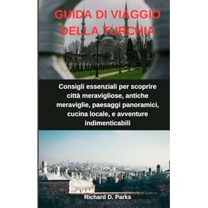 Parks, Richard D. GUIDA DI VIAGGIO DELLA TURCHIA: Consigli essenziali per scoprire città meravigliose, antiche meraviglie, paesaggi panoramici, cucina locale, e avventure indimenticabili Parks, Richard D. GUIDA DI VIAGGIO DELLA TURCHIA: Consigli essenziali per scoprire città meravigliose, antiche meraviglie, paesaggi panoramici, cucina locale, e avventure indimenticabili
