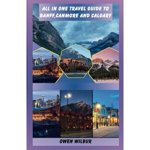 WILBUR, OWEN ALL IN ONE TRAVEL GUIDE TO BANFF, CANMORE AND CALGARY WILBUR, OWEN ALL IN ONE TRAVEL GUIDE TO BANFF, CANMORE AND CALGARY