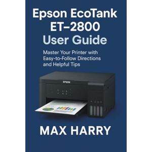 Harry, Max Epson EcoTank ET-2800 User Guide: Master Your Printer with Easy-to-Follow Directions and Helpful Tips Harry, Max Epson EcoTank ET-2800 User Guide: Master Your Printer with Easy-to-Follow Directions and Helpful Tips