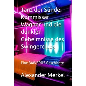 Merkel, Alexander Tanz der Sünde: Kommissar Wagner und die dunklen Geheimnisse des Swingerclubs: Eine BAWERO® Geschichte Merkel, Alexander Tanz der Sünde: Kommissar Wagner und die dunklen Geheimnisse des Swingerclubs: Eine BAWERO® Geschichte
