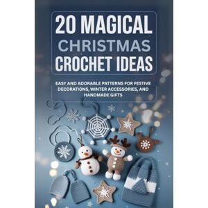 Stevens, Alfred 20 Magical Christmas Crochet Ideas: Easy and Adorable Patterns for Festive Decorations, Winter Accessories, and Handmade Gifts Stevens, Alfred 20 Magical Christmas Crochet Ideas: Easy and Adorable Patterns for Festive Decorations, Winter Accessories, and Handmade Gifts