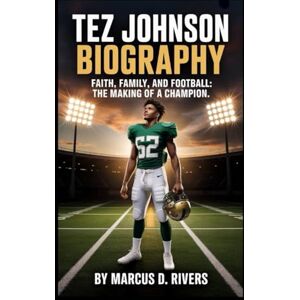 Rivers, Marcus D. Tez Johnson Biography: Faith, Family, and Football: The Making of a Champion Rivers, Marcus D. Tez Johnson Biography: Faith, Family, and Football: The Making of a Champion