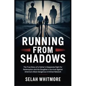 WHITMORE, SELAH RUNNING FROM SHADOWS: The True Story of a Father's Desperate Fight for Redemption and His Daughter's Survival Against America's Most Dangerous Criminal Network WHITMORE, SELAH RUNNING FROM SHADOWS: The True Story of a Father's Desperate Fight for Redemption and His Daughter's Survival Against America's Most Dangerous Criminal Network