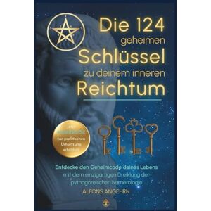 Angehrn, Alfons Die 124 geheimen Schlüssel zu deinem inneren Reichtum!: Entdecke den Geheimcode deines Lebens mit dem einzigartigen Dreiklang der pythagoräischen Numerologie Angehrn, Alfons Die 124 geheimen Schlüssel zu deinem inneren Reichtum!: Entdecke den Geheimcode deines Lebens mit dem einzigartigen Dreiklang der pythagoräischen Numerologie