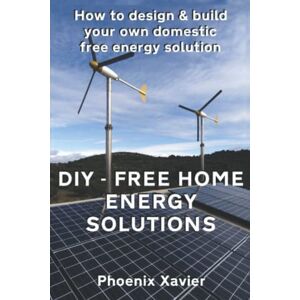 Phoenix DIY Free home energy solutions: How to design and build your own domestic free energy solution Phoenix DIY Free home energy solutions: How to design and build your own domestic free energy solution