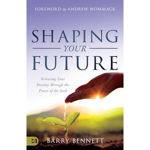 Bennett, Barry Shaping Your Future: Releasing Your Destiny Through the Power of the Seed Bennett, Barry Shaping Your Future: Releasing Your Destiny Through the Power of the Seed