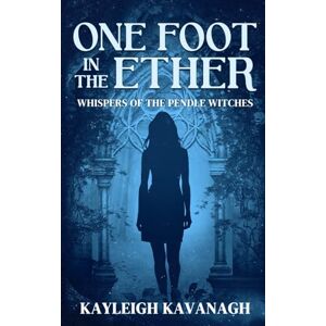 Kavanagh, Kayleigh One Foot in the Ether: Whispers of the Pendle Witches: Historical Paranormal Fiction Novel: 2 Kavanagh, Kayleigh One Foot in the Ether: Whispers of the Pendle Witches: Historical Paranormal Fiction Novel: 2
