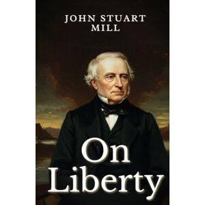 JOHN STUART MILL On Liberty JOHN STUART MILL On Liberty