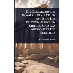 Scheibe, Karl Friedrich Die Oligarchische Umwälzung Zu Athen Am Ende Des Peloponnesischen Krieges, Und Das Archontat Des Eukleides Scheibe, Karl Friedrich Die Oligarchische Umwälzung Zu Athen Am Ende Des Peloponnesischen Krieges, Und Das Archontat Des Eukleides