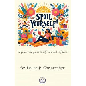 Christopher, Dr. Laura B. Spoil Yourself: A quick-read guide to self-care and self-love Christopher, Dr. Laura B. Spoil Yourself: A quick-read guide to self-care and self-love