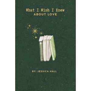 hall, jessica What I Wish I Knew: About Love hall, jessica What I Wish I Knew: About Love