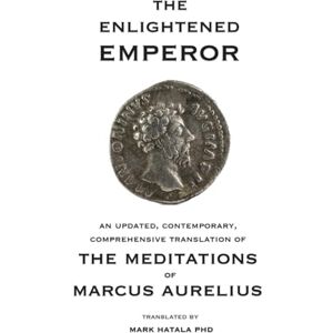 Aurelius, Marcus The Enlightened Emperor: An Updated, Contemporary, Comprehensive Translation of The Meditations of Marcus Aurelius Aurelius, Marcus The Enlightened Emperor: An Updated, Contemporary, Comprehensive Translation of The Meditations of Marcus Aurelius