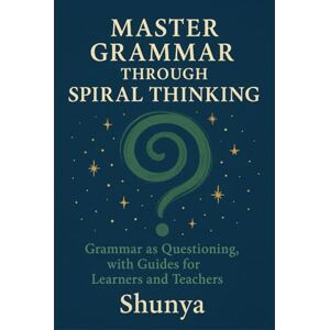 Akhtar, Mohammad Amir Khusru Master Grammar Through Spiral Thinking: Grammar as Questioning, with Guides for Learners and Teachers (English Through the Spiral Lens) Akhtar, Mohammad Amir Khusru Master Grammar Through Spiral Thinking: Grammar as Questioning, with Guides for Learners and Teachers (English Through the Spiral Lens)