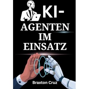 Cruz, Braxton KI-Agenten im Einsatz: Ein Praxishandbuch für Führungskräfte zur Implementierung intelligenter Automatisierung, Erreichung von Marktführerschaft und Freisetzung radikaler Produktivität Cruz, Braxton KI-Agenten im Einsatz: Ein Praxishandbuch für Führungskräfte zur Implementierung intelligenter Automatisierung, Erreichung von Marktführerschaft und Freisetzung radikaler Produktivität