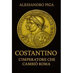 PIGA, ALESSANDRO COSTANTINO l’Imperatore che cambiò Roma la spada e la croce PIGA, ALESSANDRO COSTANTINO l’Imperatore che cambiò Roma la spada e la croce