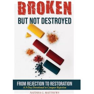 Matthews, Natisha G. Broken but NOT Destroyed: From Rejection to Restoration Matthews, Natisha G. Broken but NOT Destroyed: From Rejection to Restoration