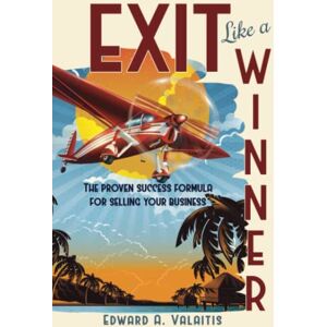 Valaitis, Edward Exit Like a Winner: The Proven Success Formula for Selling Your Business Valaitis, Edward Exit Like a Winner: The Proven Success Formula for Selling Your Business