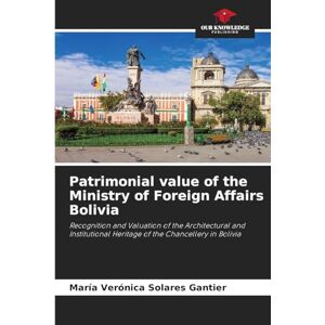 Solares Gantier, María Verónica Patrimonial value of the Ministry of Foreign Affairs Bolivia: Recognition and Valuation of the Architectural and Institutional Heritage of the Chancellery in Bolivia Solares Gantier, María Verónica Patrimonial value of the Ministry of Foreign Affairs Bolivia: Recognition and Valuation of the Architectural and Institutional Heritage of the Chancellery in Bolivia