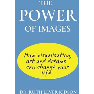 Kidson, Dr. Ruth Lever The Power of Images: How Visualisation, Art and Dreams can Change Your Life Kidson, Dr. Ruth Lever The Power of Images: How Visualisation, Art and Dreams can Change Your Life