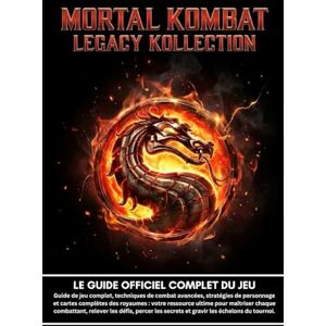 Kombat Legacy Press MORTAL KOMBAT LEGACY KOLLECTION: LE GUIDE OFFICIEL COMPLET DU JEU;Guide de jeu complet, techniques de combat avancées, stratégies de personnage et ... chaque combattant, relever les défis, Kombat Legacy Press MORTAL KOMBAT LEGACY KOLLECTION: LE GUIDE OFFICIEL COMPLET DU JEU;Guide de jeu complet, techniques de combat avancées, stratégies de personnage et ... chaque combattant, relever les défis,