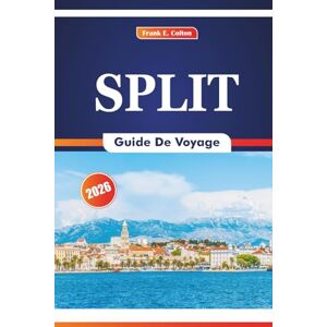 COLTON, FRANK E. Split Guide De Voyage 2026: Découvrir l'histoire, la culture, la nature, les plages, les festivals et les spécialités de fruits de mer en Dalmatie Croatie COLTON, FRANK E. Split Guide De Voyage 2026: Découvrir l'histoire, la culture, la nature, les plages, les festivals et les spécialités de fruits de mer en Dalmatie Croatie