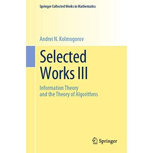 Kolmogorov, Andrei N. Selected Works III: Information Theory and the Theory of Algorithms (Springer Collected Works in Mathematics) Kolmogorov, Andrei N. Selected Works III: Information Theory and the Theory of Algorithms (Springer Collected Works in Mathematics)
