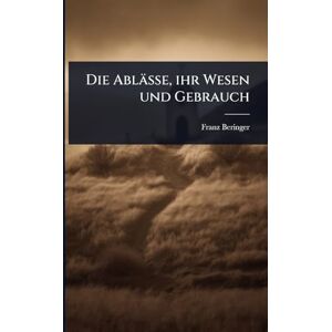 Beringer, Franz Die Ablässe, ihr Wesen und Gebrauch Beringer, Franz Die Ablässe, ihr Wesen und Gebrauch
