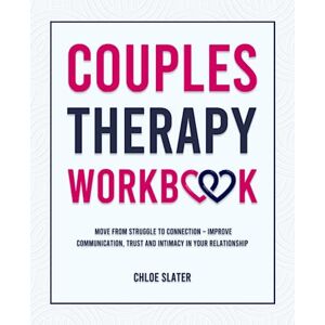 Slater, Chloe Couples Therapy Workbook: Move From Struggle to Connection – Improve Communication, Trust, and Intimacy in Your Relationship Slater, Chloe Couples Therapy Workbook: Move From Struggle to Connection – Improve Communication, Trust, and Intimacy in Your Relationship