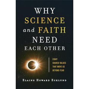 Ecklund Why Science and Faith Need Each Other: Eight Shared Values That Move Us beyond Fear Ecklund Why Science and Faith Need Each Other: Eight Shared Values That Move Us beyond Fear