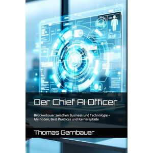 Gernbauer, Thomas Der Chief AI Officer: Brückenbauer zwischen Business und Technologie – Methoden, Best Practices und Karrierepfade Gernbauer, Thomas Der Chief AI Officer: Brückenbauer zwischen Business und Technologie – Methoden, Best Practices und Karrierepfade