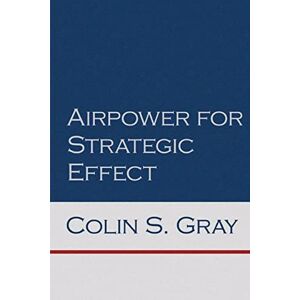 Gray, Colin S Airpower for Strategic Effect (Air University Series on Airpower and National Security) Gray, Colin S Airpower for Strategic Effect (Air University Series on Airpower and National Security)
