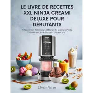 Messer, Denise LE LIVRE DE RECETTES XXL NINJA CREAMI DELUXE POUR DÉBUTANTS: 120 recettes délicieuses et faciles de glaces, sorbets, smoothies, milkshakes et plus encore Messer, Denise LE LIVRE DE RECETTES XXL NINJA CREAMI DELUXE POUR DÉBUTANTS: 120 recettes délicieuses et faciles de glaces, sorbets, smoothies, milkshakes et plus encore