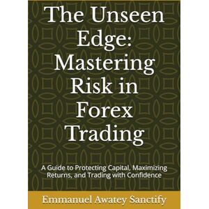 Awatey Sanctify, Emmanuel The Unseen Edge: Mastering Risk in Forex Trading: A Guide to Protecting Capital, Maximizing Returns, and Trading with Confidence (Forex Trading Guide) Awatey Sanctify, Emmanuel The Unseen Edge: Mastering Risk in Forex Trading: A Guide to Protecting Capital, Maximizing Returns, and Trading with Confidence (Forex Trading Guide)