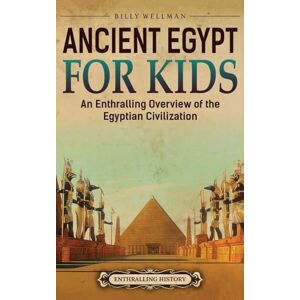 Wellman, Billy Ancient Egypt for Kids: An Enthralling Overview of the Egyptian Civilization Wellman, Billy Ancient Egypt for Kids: An Enthralling Overview of the Egyptian Civilization