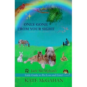 McGahan, Kate Only Gone From Your Sight: Jack McAfghan's Little Guide to Pet Loss and Grief: 4 (Jack McAfghan Pet Loss Series) McGahan, Kate Only Gone From Your Sight: Jack McAfghan's Little Guide to Pet Loss and Grief: 4 (Jack McAfghan Pet Loss Series)