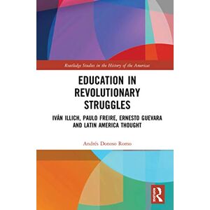 Donoso Romo, Andrés Education in Revolutionary Struggles: Iván Illich, Paulo Freire, Ernesto Guevara and Latin American Thought (Routledge Studies in the History of the Americas) Donoso Romo, Andrés Education in Revolutionary Struggles: Iván Illich, Paulo Freire, Ernesto Guevara and Latin American Thought (Routledge Studies in the History of the Americas)