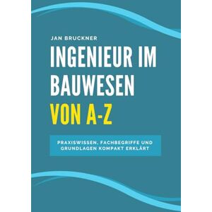 Bruckner, Jan Ingenieur im Bauwesen von A–Z: Das umfassende Nachschlagewerk für Bauingenieurinnen – Praxiswissen, Fachbegriffe und Grundlagen kompakt erklärt Bruckner, Jan Ingenieur im Bauwesen von A–Z: Das umfassende Nachschlagewerk für Bauingenieurinnen – Praxiswissen, Fachbegriffe und Grundlagen kompakt erklärt