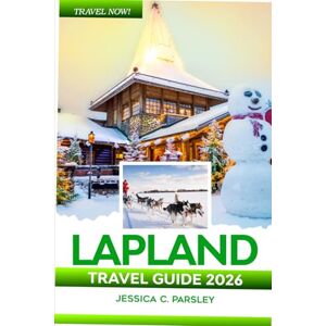 C. Parsley, Jessica Lapland Travel Guide 2026: Discover Finland, Rovaniemi, Levi, Inari, Saariselkä & Kilpisjärvi like a Local with Local Tips, Santa Claus Village, Arctic Experience, Budget Advice, Food and Hotel C. Parsley, Jessica Lapland Travel Guide 2026: Discover Finland, Rovaniemi, Levi, Inari, Saariselkä & Kilpisjärvi like a Local with Local Tips, Santa Claus Village, Arctic Experience, Budget Advice, Food and Hotel