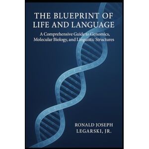 Legarski Jr., Ronald Joseph The Blueprint of Life and Language: A Comprehensive Guide to Genomics, Molecular Biology, and Linguistic Structures Legarski Jr., Ronald Joseph The Blueprint of Life and Language: A Comprehensive Guide to Genomics, Molecular Biology, and Linguistic Structures
