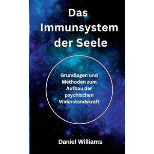 Williams, Daniel Das Immunsystem der Seele: Grundlagen und Methoden zum Aufbau der psychischen Widerstandskraft Williams, Daniel Das Immunsystem der Seele: Grundlagen und Methoden zum Aufbau der psychischen Widerstandskraft