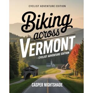NIGHTSHADE, CASPER BIKING ACROSS VERMONT: SCENIC TRAILS, LOCAL FOOD STOPS AND SMALL-TOWN ADVENTURES FOR EVERY CYCLIST NIGHTSHADE, CASPER BIKING ACROSS VERMONT: SCENIC TRAILS, LOCAL FOOD STOPS AND SMALL-TOWN ADVENTURES FOR EVERY CYCLIST