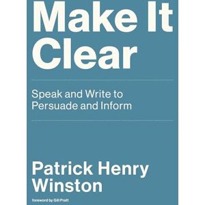 Patrick Henry Winston Make It Clear: Speak and Write to Persuade and Inform Patrick Henry Winston Make It Clear: Speak and Write to Persuade and Inform