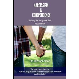 Acton, Dr Michael Narcissism & Codependency: Walking You Away from Toxic Relationships Acton, Dr Michael Narcissism & Codependency: Walking You Away from Toxic Relationships