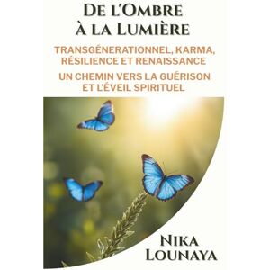 LOUNAYA, NIKA DE L'OMBRE A LA LUMIERE: TRANSGENERATIONNEL, KARMA, RESILIENCE ET RENAISSANCE UN CHEMIN VERS LA GUERISON ET L' EVEIL SPIRITUEL LOUNAYA, NIKA DE L'OMBRE A LA LUMIERE: TRANSGENERATIONNEL, KARMA, RESILIENCE ET RENAISSANCE UN CHEMIN VERS LA GUERISON ET L' EVEIL SPIRITUEL