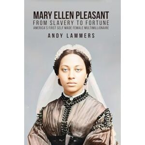 Lammers, Andy Mary Ellen Pleasant: From Slavery to Fortune America's First Self Made Female Multimillionaire Lammers, Andy Mary Ellen Pleasant: From Slavery to Fortune America's First Self Made Female Multimillionaire