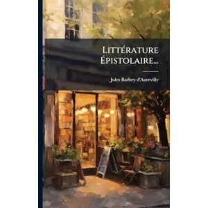 D'Aurevilly, Jules Barbey LittÃ(c)rature Épistolaire... D'Aurevilly, Jules Barbey LittÃ(c)rature Épistolaire...