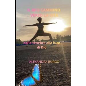 burgo, alexandra il mio cammino verso la vita: dalle tenebre alla luce di Dio burgo, alexandra il mio cammino verso la vita: dalle tenebre alla luce di Dio