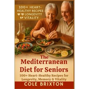 Brixton, Cole The Mediterranean Diet for Seniors: 100+ Heart-Healthy Recipes for Longevity, Memory & Vitality Brixton, Cole The Mediterranean Diet for Seniors: 100+ Heart-Healthy Recipes for Longevity, Memory & Vitality