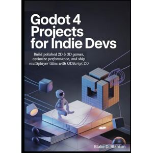 D. Blanton, Blake Godot 4 Projects for Indie Devs: Build polished 2D & 3D games, optimize performance, and ship multiplayer titles with GDScript 2.0 D. Blanton, Blake Godot 4 Projects for Indie Devs: Build polished 2D & 3D games, optimize performance, and ship multiplayer titles with GDScript 2.0